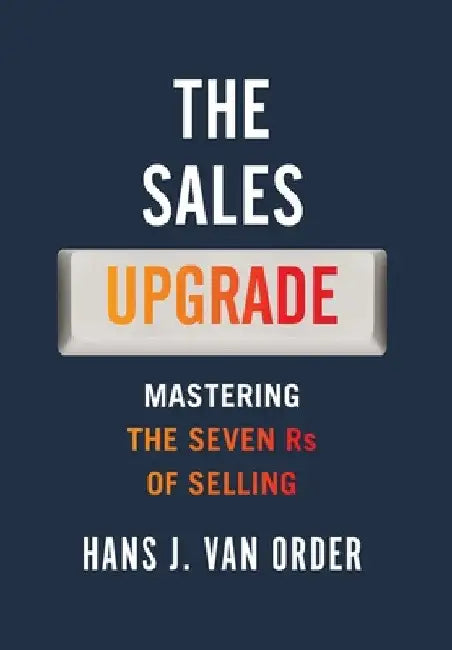 The Sales Upgrade: Mastering The Seven Rs of Selling by Hans J. Van Order