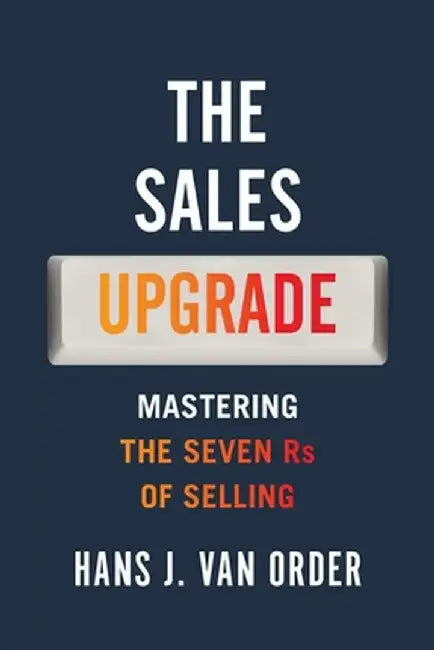 The Sales Upgrade: Mastering The Seven Rs of Selling by Hans J. Van Order