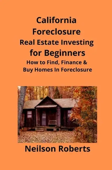 California Foreclosure Real Estate Investing for Beginners: How to Find, Finance & Buy Homes In Foreclosure by Neilson Roberts