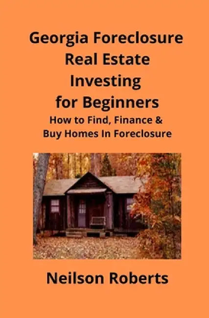 Foreclosure Investing in Georgia Real Estate for Beginners: How to Find & Finance Foreclosed Properties by Neilson Roberts