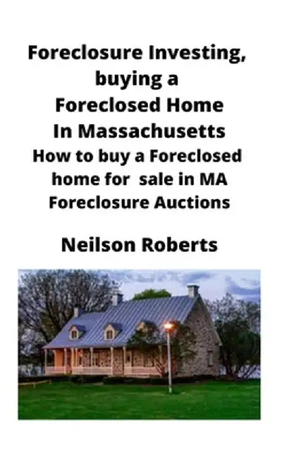Foreclosure Investing, buying a Foreclosed Home in Massachusetts: How to buy a Foreclosed home for sale in MA Foreclosure Auctions by Neilson Roberts