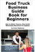 Food Truck Business Guide Book for Beginners: How to Start, Finance, Plan & Get Wholesale Equipment & Supplies by Mahoney, Brian