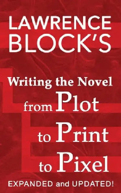 Writing the Novel from Plot to Print to Pixel: Expanded and Updated by Lawrence Block