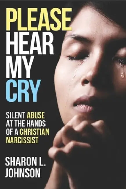 Please Hear My Cry: Silent Abuse At The Hands of A Christian Narcissist by Sharon L. Johnson