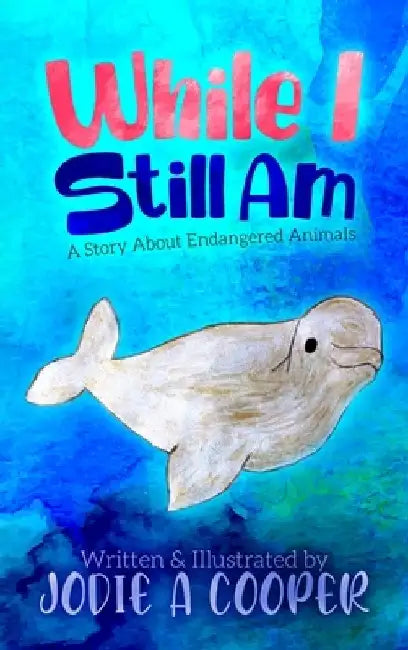 While I Still Am: A Story About Endangered Animals by Jodie Cooper