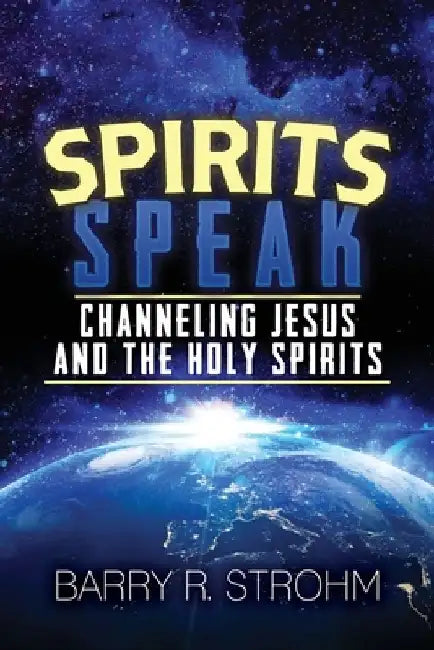 Spirits Speak: Channeling Jesus and the Holy Spirits by Barry Strohm