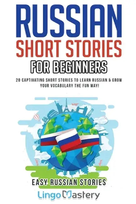 Russian Short Stories for Beginners: 20 Captivating Short Stories to Learn Russian & Grow Your Vocabulary the Fun Way! by Lingo Mastery