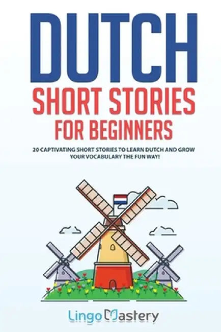 Dutch Short Stories for Beginners: 20 Captivating Short Stories to Learn Dutch & Grow Your Vocabulary the Fun Way! by Lingo Mastery