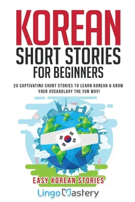 Korean Short Stories for Beginners: 20 Captivating Short Stories to Learn Korean & Grow Your Vocabulary the Fun Way! by Lingo Mastery