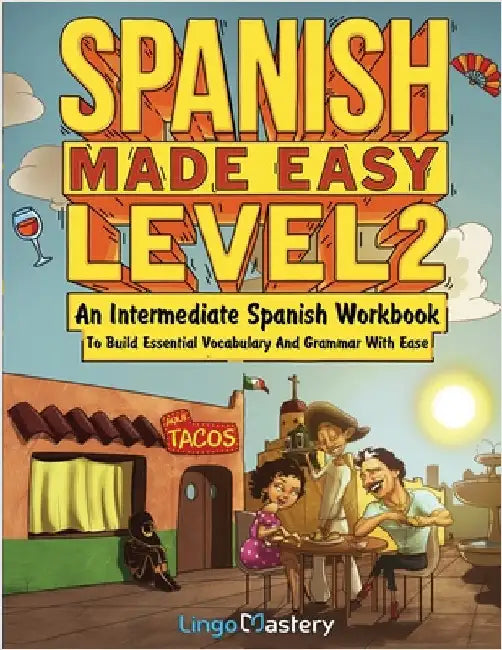Spanish Made Easy Level 2: An Intermediate Spanish Workbook To Build Essential Vocabulary And Grammar With Ease (Spanish Audio Lessons Included) by Lingo Mastery