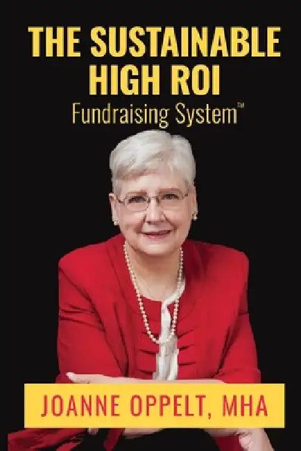 The Sustainable High ROI Fundraising System(TM) by Joanne Oppelt