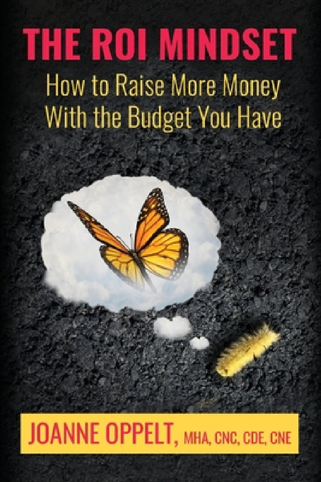 The ROI Mindset: How to Raise More Money with the Budget You Have by Joanne Oppelt