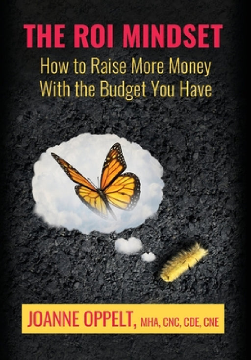 The ROI Mindset: How to Raise More Money with the Budget You Have by Joanne Oppelt