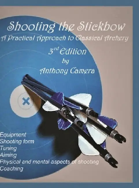 Shooting the Stickbow: A Practical Approach to Classical Archery, Third Edition by Anthony Camera