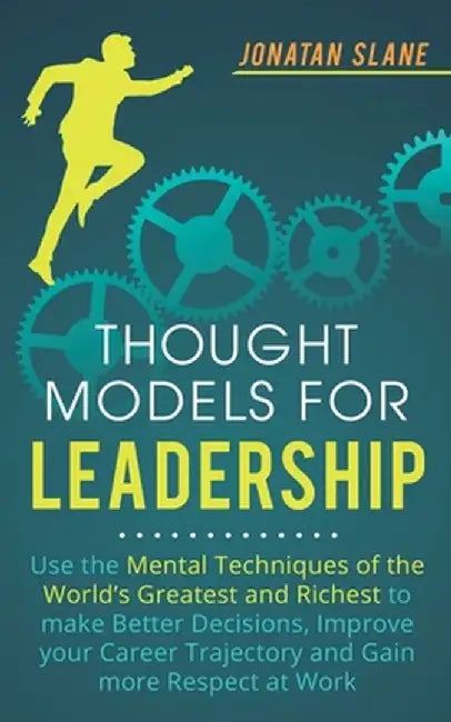 Thought Models for Leadership: Use the mental techniques of the world´s greatest and richest to make better decisions, improve your career trajectory by Jonatan Slane