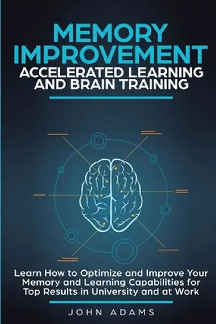 Memory Improvement, Accelerated Learning and Brain Training: Learn How to Optimize and Improve Your Memory and Learning Capabilities for Top Results i by John Adams