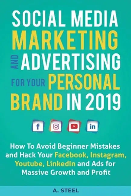 Social Media Marketing Social Media Marketing and Ads to Grow and Monetize Your Personal Brand in 2019: How To Avoid Beginner Mistakes and Hack Your F by A. Steel