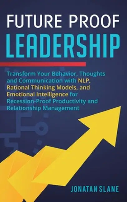 Transform Your Behavior, Thoughts and Communication with NLP, Rational Thinking Models, and Emotional Intelligence for Recession-Proof Productivity an by Jonatan Slane