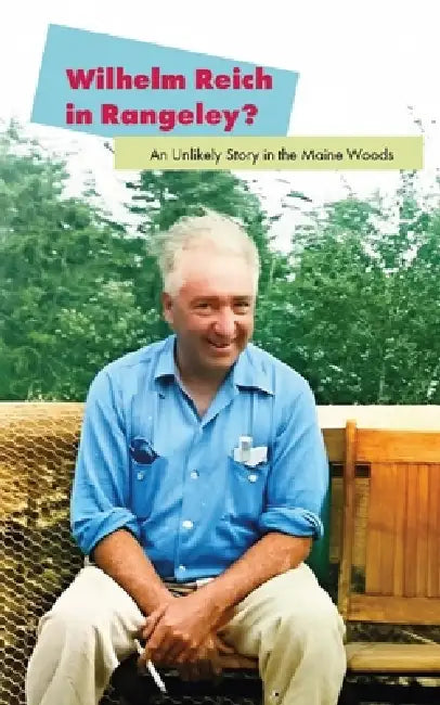 Wilhelm Reich in Rangeley?: An Unlikely Story in the Maine Woods by David Silver