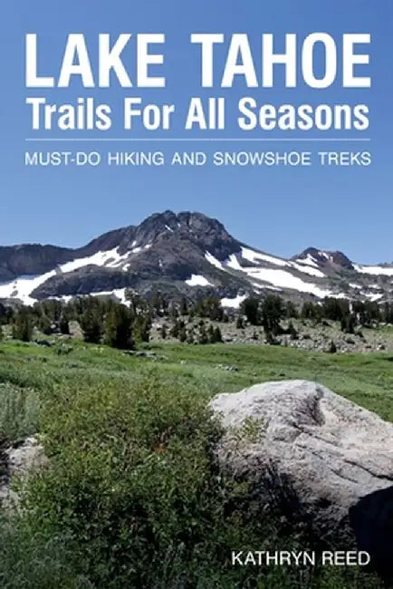 Lake Tahoe Trails For All Seasons: Must-Do Hiking and Snowshoe Treks by Kathryn Reed