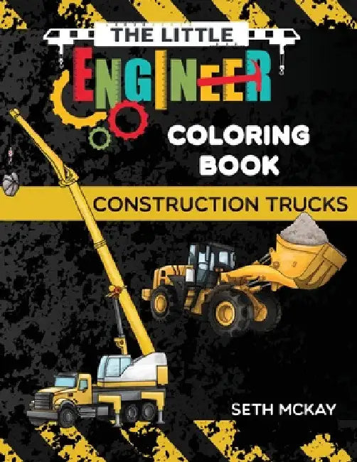The Little Engineer Coloring Book - Construction Trucks: Fun and Educational Construction Truck Coloring Book for Preschool and Elementary Children by Seth McKay