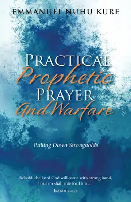Practical Prophetic Prayer and Warfare: Pulling Down Strongholds by Emmanuel Nuhu Kure