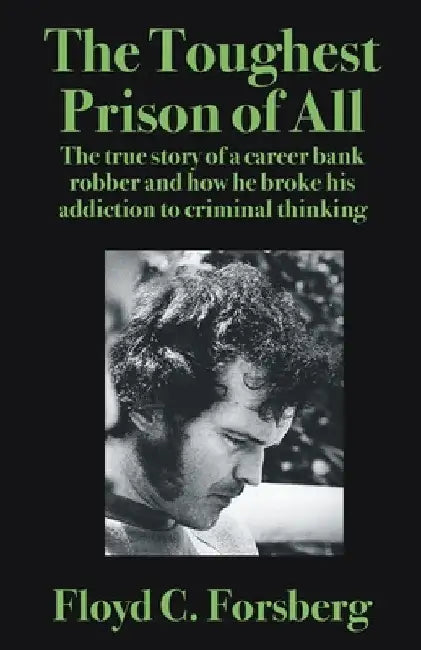 The Toughest Prison of All: The true story of a career bank robber and how he broke his addiction to criminal thinking by Floyd C. Forsberg