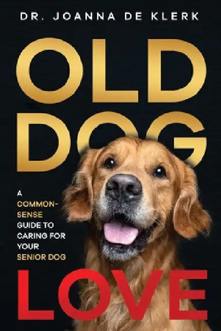 Old Dog Love: A Common-Sense Guide to Caring for Your Senior Dog by Joanna de Klerk