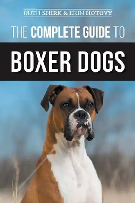 The Complete Guide to Boxer Dogs: Choosing, Raising, Training, Feeding, Exercising, and Loving Your New Boxer Puppy by Erin Hotovy