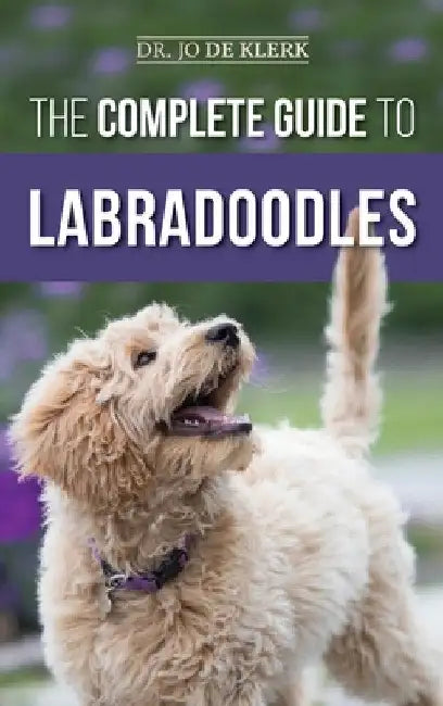 The Complete Guide to Labradoodles: Selecting, Training, Feeding, Raising, and Loving your new Labradoodle Puppy by Joanna de Klerk