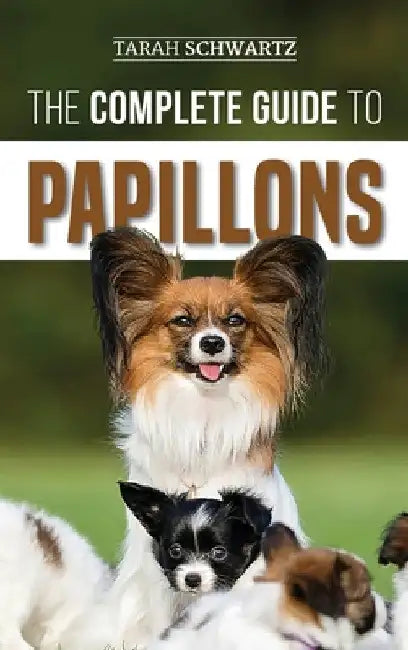 The Complete Guide to Papillons: Choosing, Feeding, Training, Exercising, and Loving your new Papillon Dog by Tarah Schwartz