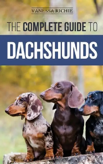 The Complete Guide to Dachshunds: Finding, Feeding, Training, Caring For, Socializing, and Loving Your New Dachshund Puppy by Vanessa Richie