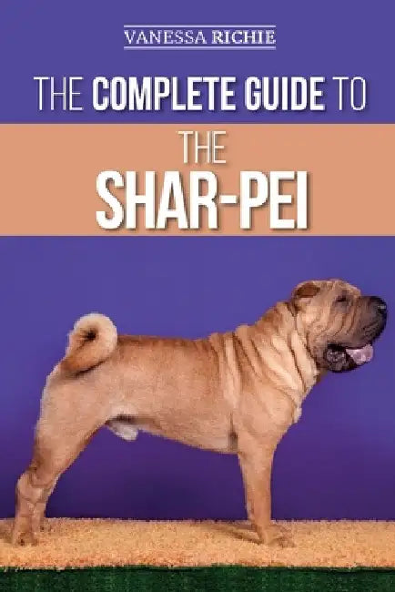 The Complete Guide to the Shar-Pei: Preparing For, Finding, Training, Socializing, Feeding, and Loving Your New Shar-Pei Puppy by Vanessa Richie