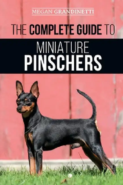 The Complete Guide to Miniature Pinschers: Training, Feeding, Socializing, Caring for and Loving Your New Min Pin Puppy by Megan Grandinetti