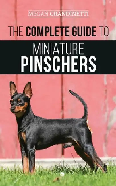 The Complete Guide to Miniature Pinschers: Training, Feeding, Socializing, Caring for and Loving Your New Min Pin Puppy by Megan Grandinetti