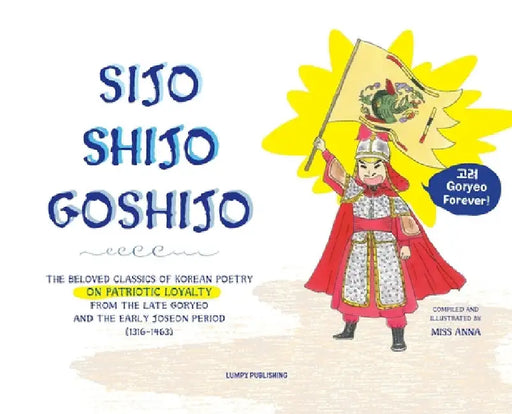 Sijo Shijo Goshjio: The Beloved Classics of Korean Poetry on Patriotic Loyalty from the Late Goryeo and the Early Joseon Period (1316 1463) by Anna 