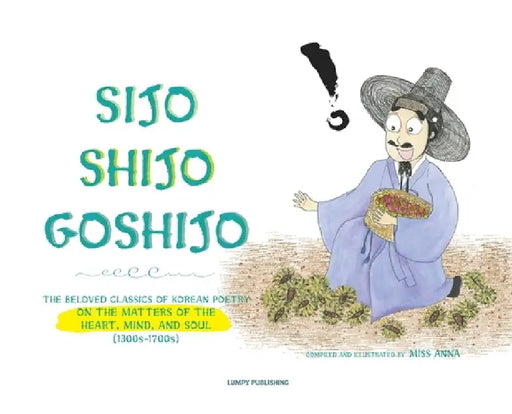 Sijo Shijo Goshijo: The Beloved Classics of Korean Poetry on the Matters of the Heart, Mind, and Soul by Anna 