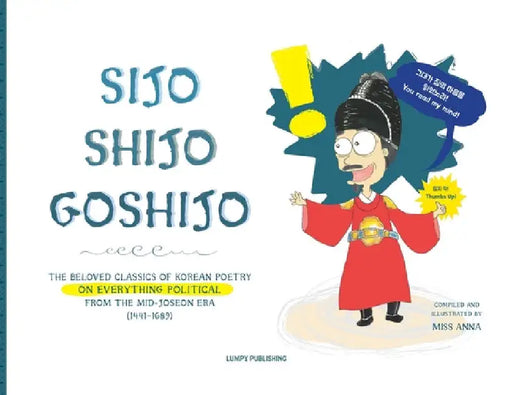 Sijo Shijo Goshijo: The Beloved Classics of Korean Poetry on Everything Political from the Mid-Joseon Era (1441 1689) by Anna 