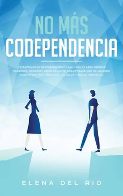 No Más Codependencia: Estrategias De Desprendimiento Saludables Para Romper Patrones. Descubre Cómo Dejar De Angustiarse Con Relaciones Code by Elena del Rio