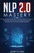 NLP 2.0 Mastery - How to Analyze People: Discover How to Read and Influence People with Proven Body Language and Persuasion Methods, Even if You are a by Clark John