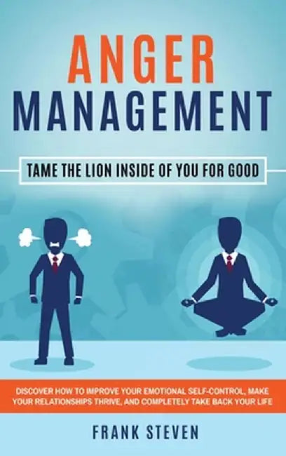 Anger Management: Tame The Lion Inside of You for Good: Discover How to Improve Your Emotional Self-Control, Make Your Relationships Thr by Steven Frank
