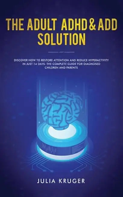 The Adult ADHD & ADD Solution: Discover How to Restore Attention and Reduce Hyperactivity in Just 14 Days. The Complete Guide for Diagnosed Children by Kruger Julia