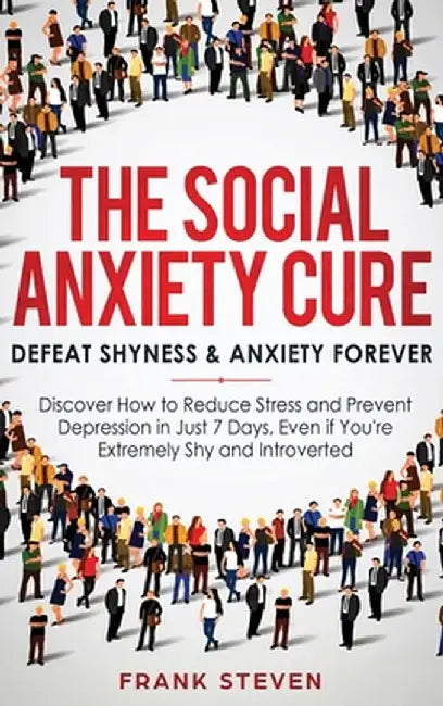 The Social Anxiety Cure: Defeat Shyness & Anxiety Forever: Discover How to Reduce Stress and Prevent Depression in Just 7 Days, Even if You're by Steven Frank