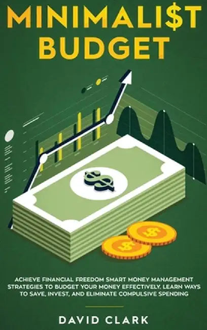Minimalist Budget: Achieve Financial Freedom: Smart Money Management Strategies to Budget Your Money Effectively. Learn Ways to Save, Inv by Clark David