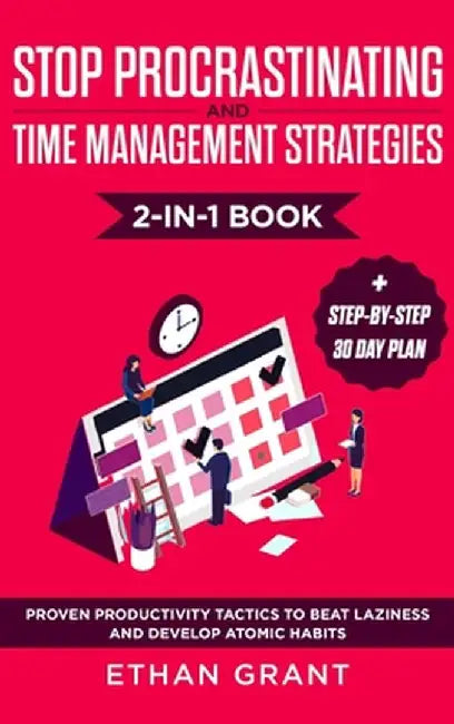 Stop Procrastinating and Time Management Strategies 2-in-1 Book: Proven Productivity Tactics to Beat Laziness and Develop Atomic Habits + Step-by-Step by Ethan Grant