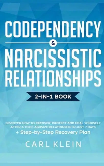 Codependency and Narcissistic Relationships: Discover How To Recover, Protect And Heal Yourself After A Toxic Abusive Relationship In Just 7 Days + St by Carl Klein