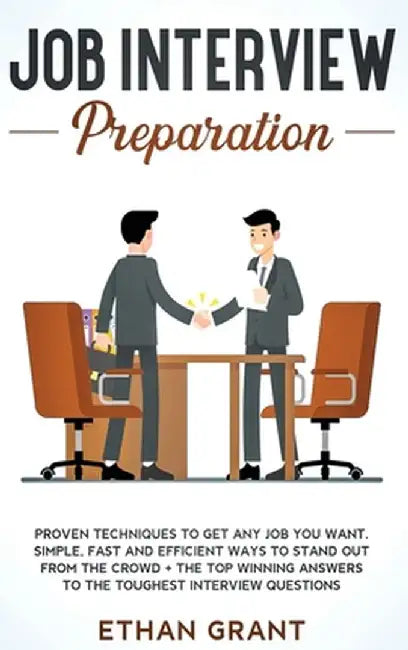 Job Interview Preparation: Proven Techniques To Get Any Job You Want. Simple, Fast And Efficient Ways To Stand Out From The Crowd + The Top Winni by Ethan Grant