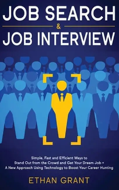 Job Search and Job Interview, 2 in 1 Book: Simple, Fast and Efficient Ways To Stand Out From The Crowd And Get Your Dream Job + A New Approach Using T by Ethan Grant