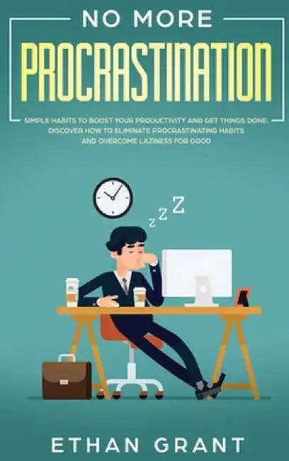 No More Procrastination: Simple Habits To Boost Your Productivity Get Things Done. Discover How to Eliminate Procrastinating Habits & Overcome by Ethan Grant