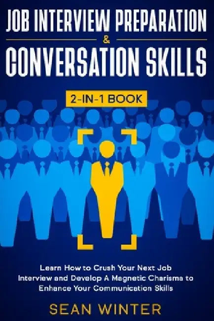 Job Interview Preparation and Conversation Skills 2-in-1 Book: Learn How to Crush Your Next Job Interview and Develop A Magnetic Charisma to Enhance Y by Sean Winter